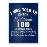 I Was Told To Check My Attitude I Did What's The Problem Poster