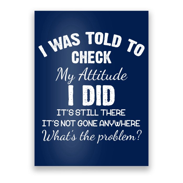 I Was Told To Check My Attitude I Did What's The Problem Poster