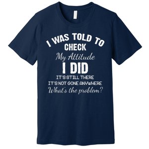 I Was Told To Check My Attitude I Did What's The Problem Premium T-Shirt