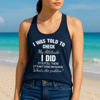 I Was Told To Check My Attitude I Did What's The Problem Womens Tank Top