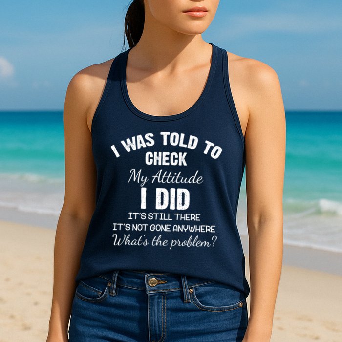 I Was Told To Check My Attitude I Did What's The Problem Womens Tank Top