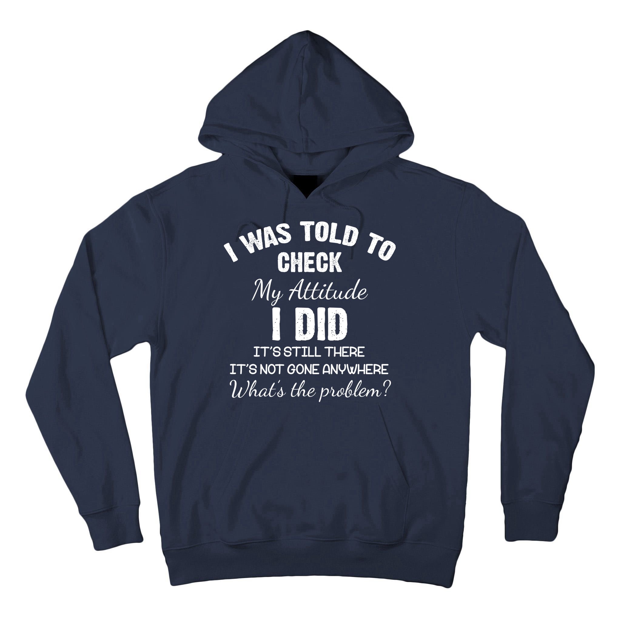 I Was Told To Check My Attitude I Did What's The Problem Tall Hoodie