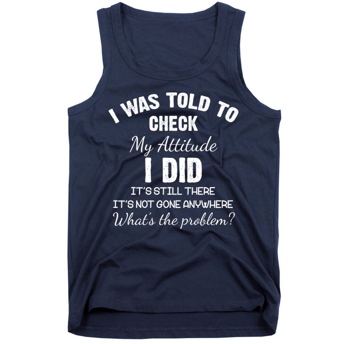 I Was Told To Check My Attitude I Did What's The Problem Tank Top