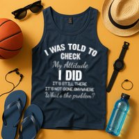 I Was Told To Check My Attitude I Did What's The Problem Tank Top