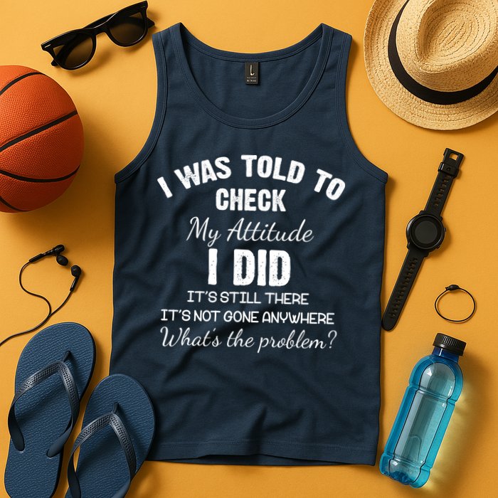 I Was Told To Check My Attitude I Did What's The Problem Tank Top