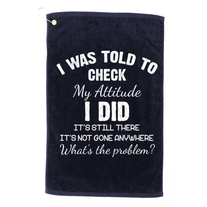 I Was Told To Check My Attitude I Did What's The Problem Platinum Collection Golf Towel