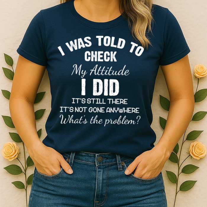 I Was Told To Check My Attitude I Did What's The Problem Womens T-Shirt