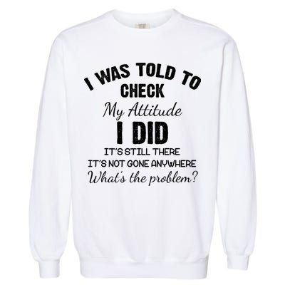 I Was Told To Check My Attitude I Did What's The Problem Garment-Dyed Sweatshirt