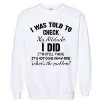 I Was Told To Check My Attitude I Did What's The Problem Garment-Dyed Sweatshirt
