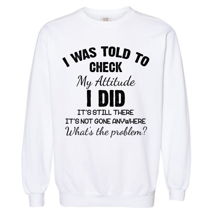I Was Told To Check My Attitude I Did What's The Problem Garment-Dyed Sweatshirt