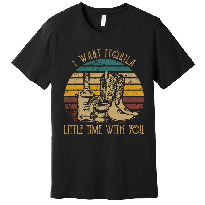 I Want Tequila Little Time With You Cowboy Boots Rodeo Howdy Premium T-Shirt