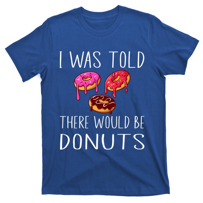 I Was Told There Would Be Donuts Doughnut Dessert Gift T-Shirt