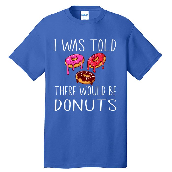 I Was Told There Would Be Donuts Doughnut Dessert Gift Tall T-Shirt