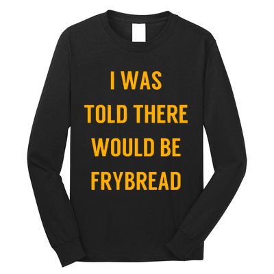 I Was Told There Would Be Frybread Long Sleeve Shirt