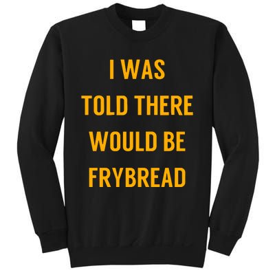 I Was Told There Would Be Frybread Sweatshirt