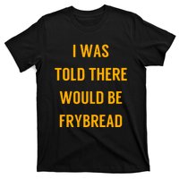 I Was Told There Would Be Frybread T-Shirt