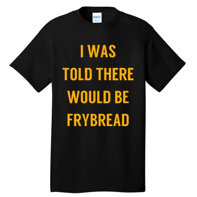 I Was Told There Would Be Frybread Tall T-Shirt