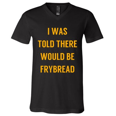 I Was Told There Would Be Frybread V-Neck T-Shirt