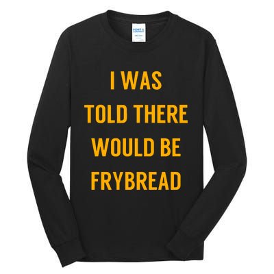 I Was Told There Would Be Frybread Tall Long Sleeve T-Shirt