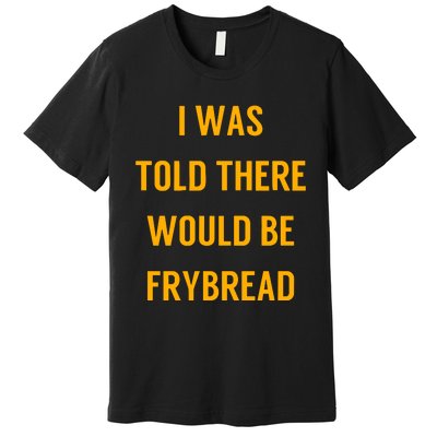 I Was Told There Would Be Frybread Premium T-Shirt