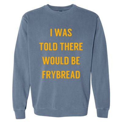 I Was Told There Would Be Frybread Garment-Dyed Sweatshirt