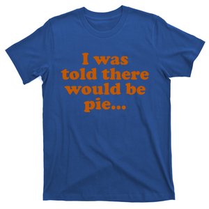 I Was Told There Would Be Pie Funny Thanksgiving Gift T-Shirt