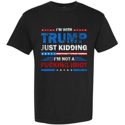 IM With Trump Just Kidding IM Not A Fucking Idiot Sarcasm Garment-Dyed Heavyweight T-Shirt