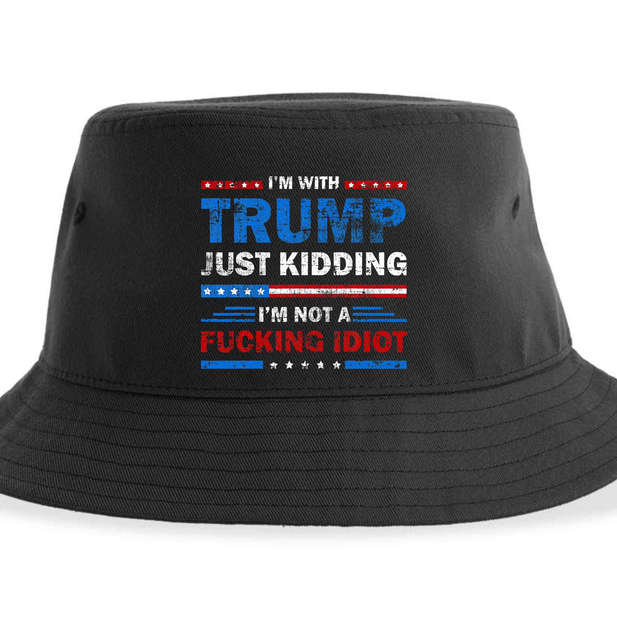 IM With Trump Just Kidding IM Not A Fucking Idiot Sarcasm Sustainable Bucket Hat