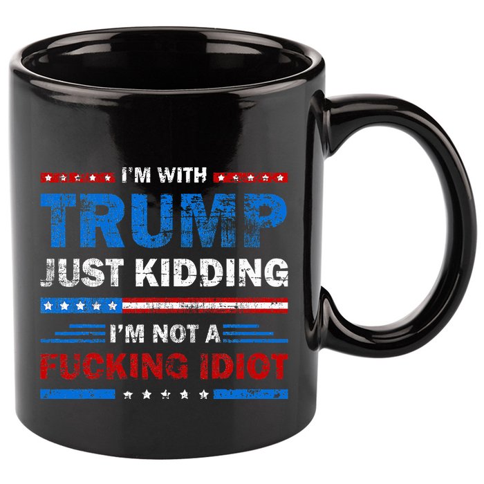IM With Trump Just Kidding IM Not A Fucking Idiot Sarcasm 11oz C Handle Ceramic Mug