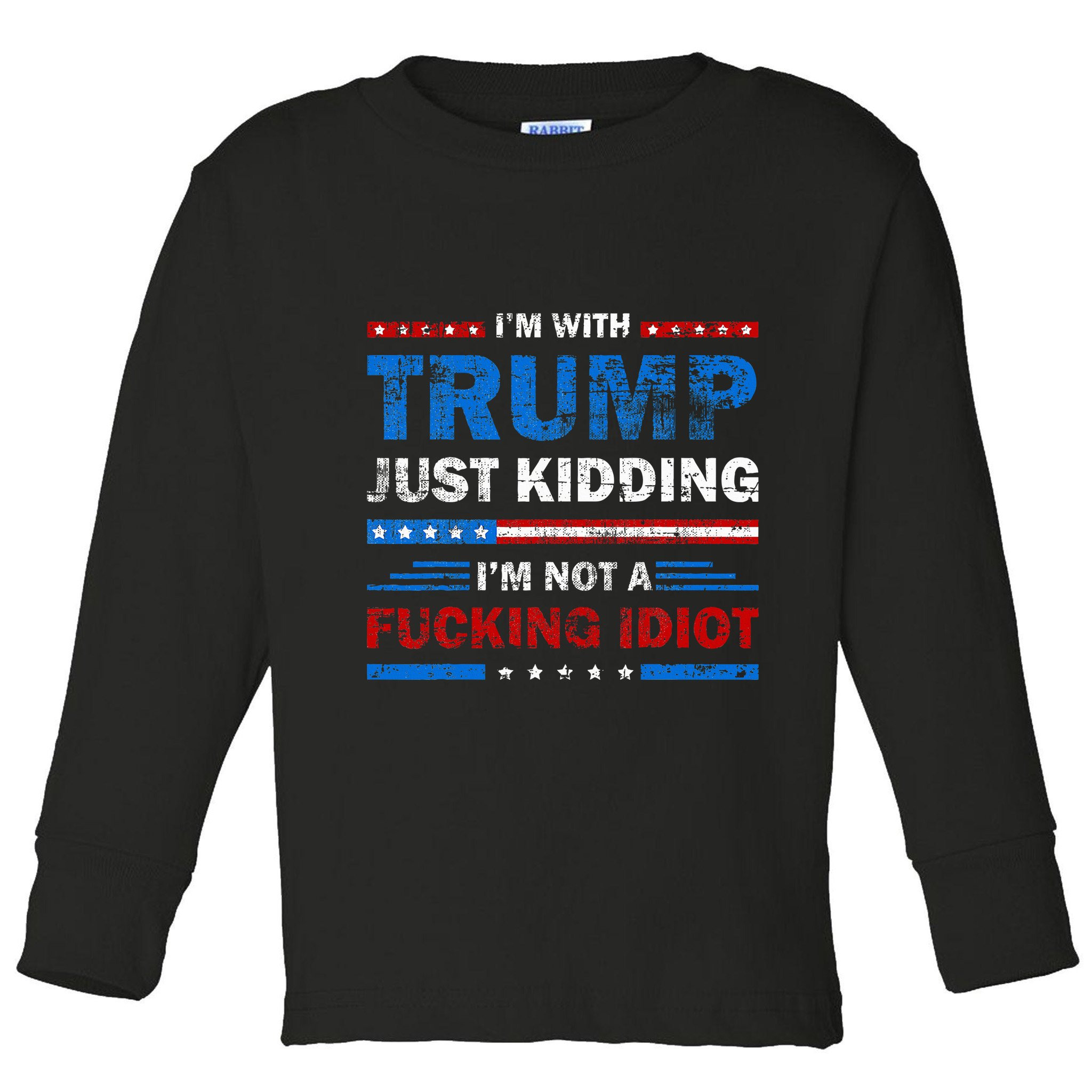 IM With Trump Just Kidding IM Not A Fucking Idiot Sarcasm Toddler Long Sleeve Shirt