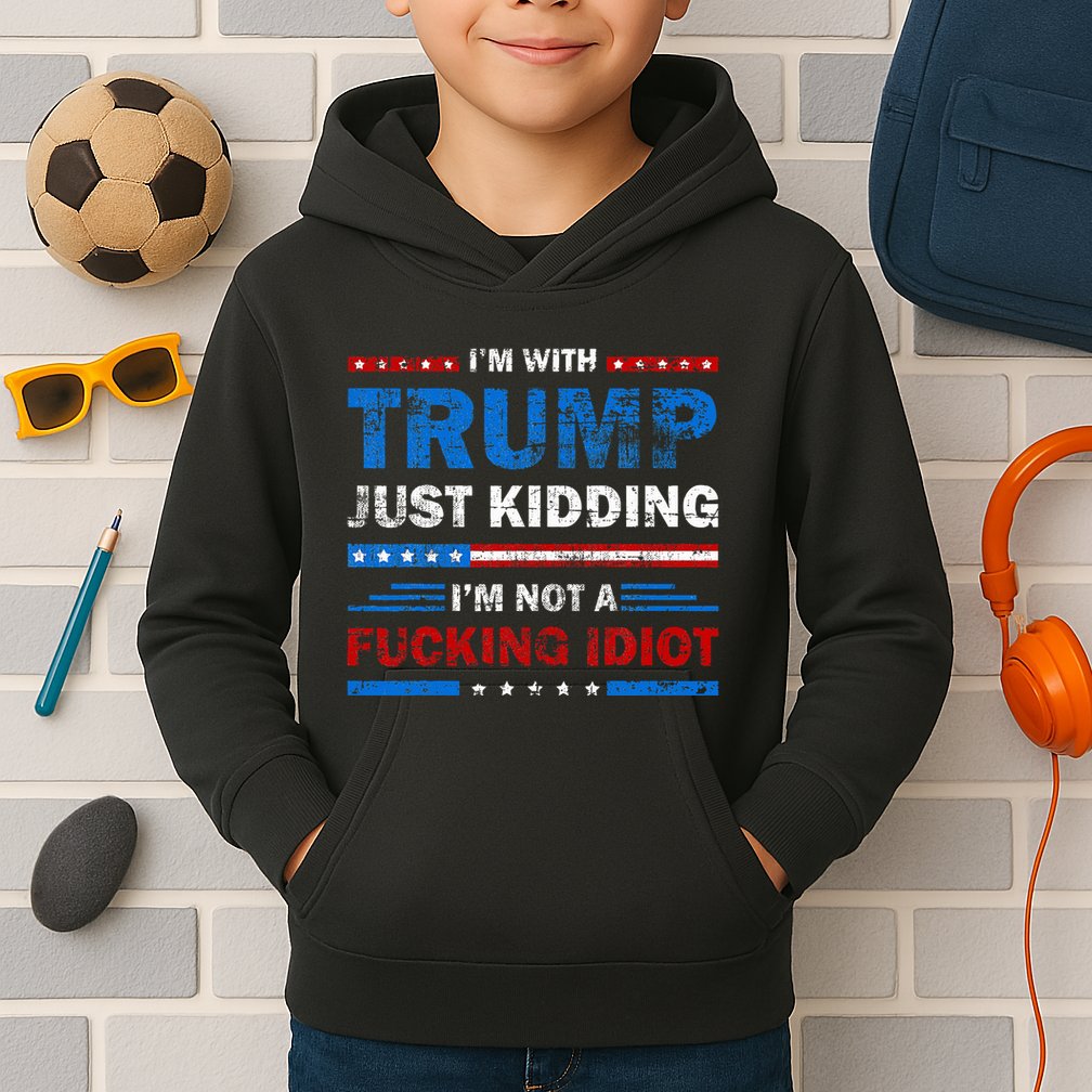 IM With Trump Just Kidding IM Not A Fucking Idiot Sarcasm Kids Hoodie