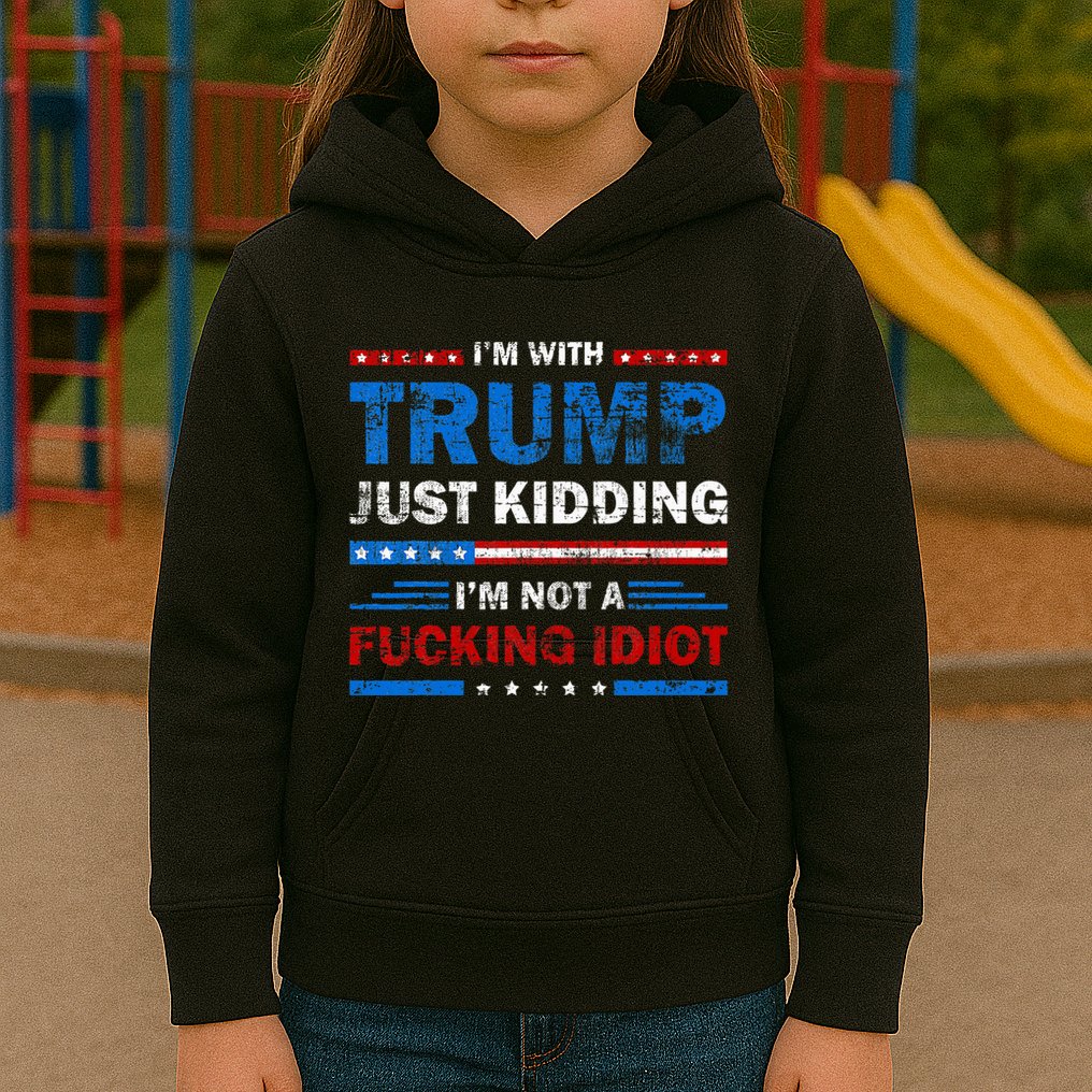 IM With Trump Just Kidding IM Not A Fucking Idiot Sarcasm Kids Hoodie
