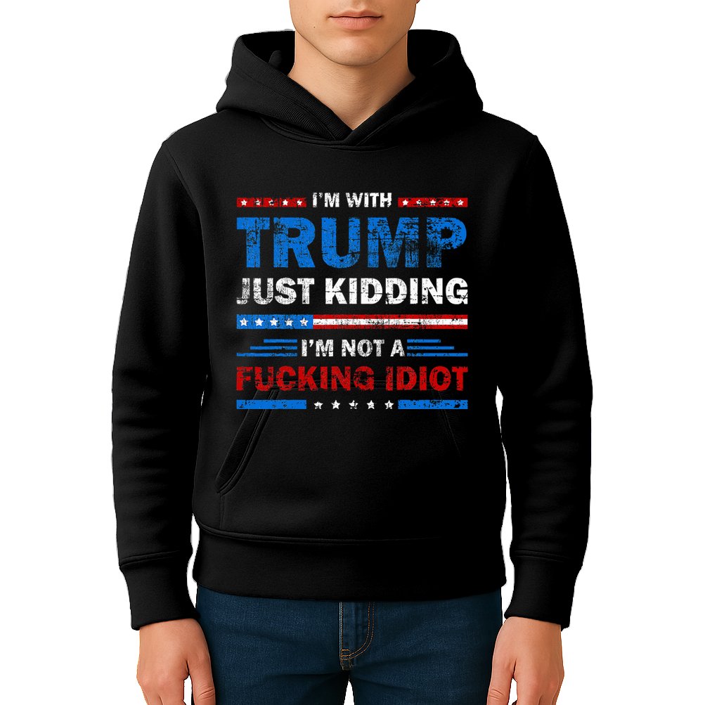 IM With Trump Just Kidding IM Not A Fucking Idiot Sarcasm Kids Hoodie
