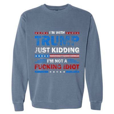 IM With Trump Just Kidding IM Not A Fucking Idiot Sarcasm Garment-Dyed Sweatshirt