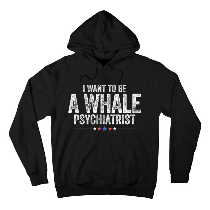 I Want To Be A Whale Psychiatrist Funny Political 2024 Hoodie