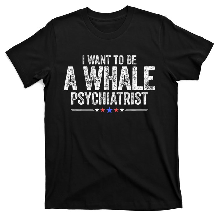 I Want To Be A Whale Psychiatrist Funny Political 2024 T-Shirt