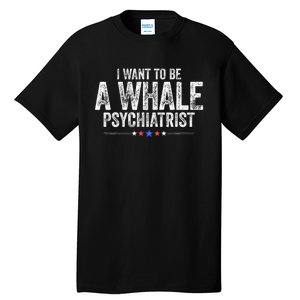 I Want To Be A Whale Psychiatrist Funny Political 2024 Tall T-Shirt