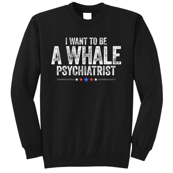 I Want To Be A Whale Psychiatrist Funny Political 2024 Tall Sweatshirt