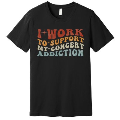 I Work To Support My Concert Addiction Funny Music Lovers Premium T-Shirt