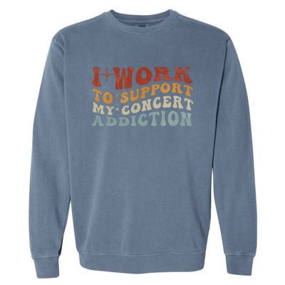 I Work To Support My Concert Addiction Funny Music Lovers Garment-Dyed Sweatshirt