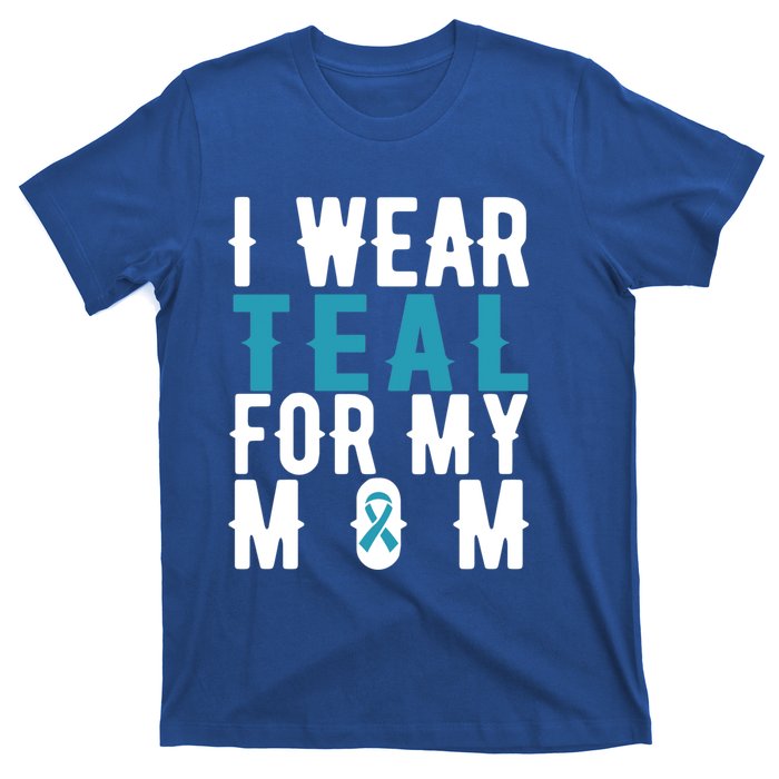 I Wear Teal For My Mom Gift Cervical Cancer Great Gift Gift T-Shirt