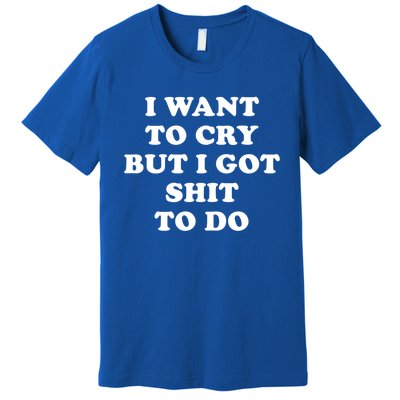 I Want To Cry But I Got Shit To Do Funny Gift I Am The Boss Babe Gift Premium T-Shirt