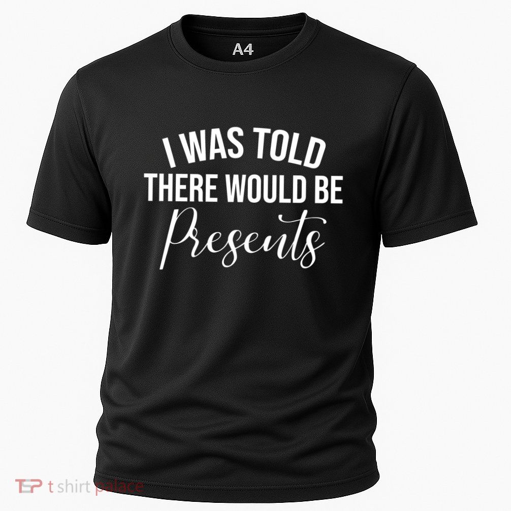 I Was Told There Would Be Presents Funny Christmas Performance Shirt