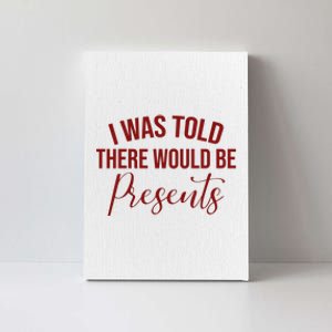 I Was Told There Would Be Presents Funny Christmas Canvas