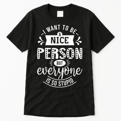 I Want To Be A Nice Person But Everyone Funny Humor Tall T-Shirt