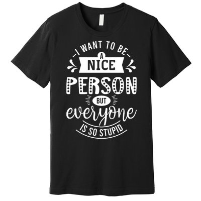 I Want To Be A Nice Person But Everyone Funny Humor Premium T-Shirt