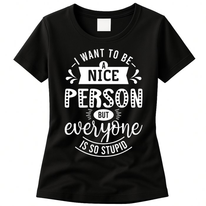 I Want To Be A Nice Person But Everyone Funny Humor Womens T-Shirt