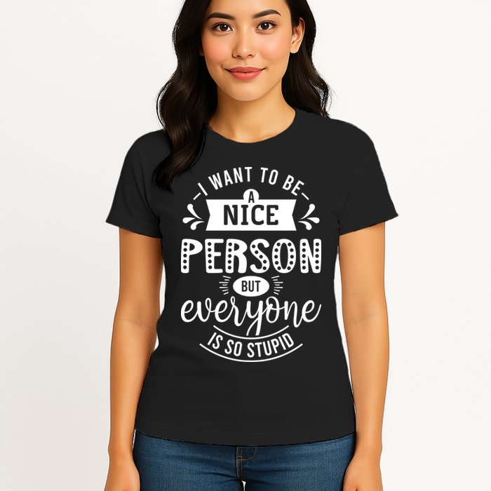 I Want To Be A Nice Person But Everyone Funny Humor Womens T-Shirt