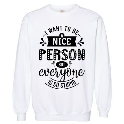 I Want To Be A Nice Person But Everyone Funny Humor Garment-Dyed Sweatshirt