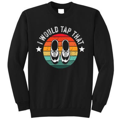 I Would Tap That Recital Tap Dancer Tap Dancing Tall Sweatshirt